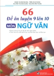 66 ĐỀ ÔN LUYỆN 9 LÊN 10 MÔN NGỮ VĂN (Dùng chung cho cả 3 bộ SGK; Theo cấu trúc đề minh họa của Bộ GD - ĐT)